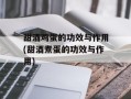甜酒鸡蛋的功效与作用(甜酒煮蛋的功效与作用)