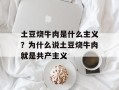 土豆烧牛肉是什么主义？为什么说土豆烧牛肉就是共产主义