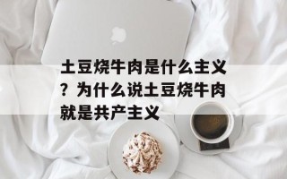 土豆烧牛肉是什么主义？为什么说土豆烧牛肉就是共产主义