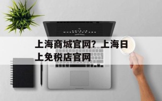 上海商城官网？上海日上免税店官网