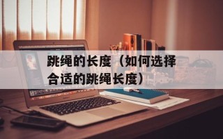 跳绳的长度（如何选择合适的跳绳长度）