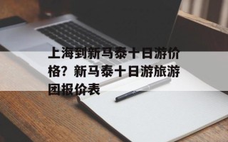 上海到新马泰十日游价格？新马泰十日游旅游团报价表