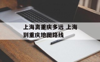 上海离重庆多远 上海到重庆地图路线