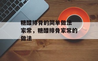 糖醋排骨的简单做法 家常，糖醋排骨家常的做法