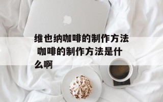 维也纳咖啡的制作方法 咖啡的制作方法是什么啊