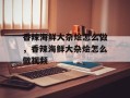 香辣海鲜大杂烩怎么做，香辣海鲜大杂烩怎么做视频