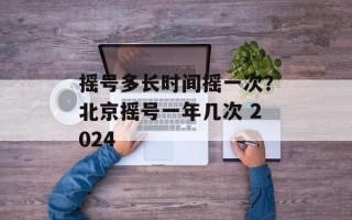 摇号多长时间摇一次？北京摇号一年几次 2024