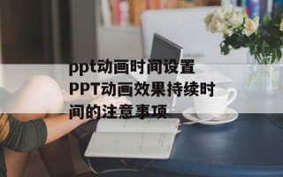 ppt动画时间设置 PPT动画效果持续时间的注意事项