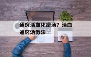通窍活血化瘀汤？活血通窍汤做法