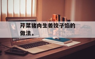 芹菜猪肉生姜饺子馅的做法，