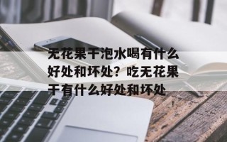 无花果干泡水喝有什么好处和坏处？吃无花果干有什么好处和坏处