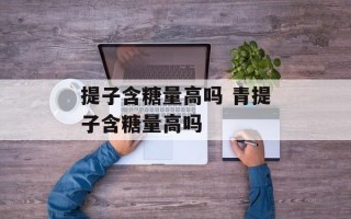 提子含糖量高吗 青提子含糖量高吗