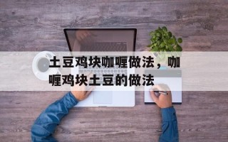土豆鸡块咖喱做法，咖喱鸡块土豆的做法