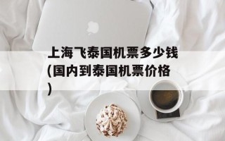 上海飞泰国机票多少钱(国内到泰国机票价格)