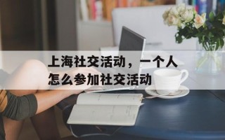 上海社交活动，一个人怎么参加社交活动