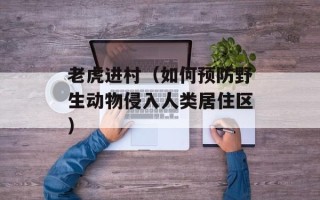 老虎进村（如何预防野生动物侵入人类居住区）