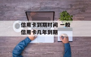 信用卡到期时间 一般信用卡几年到期