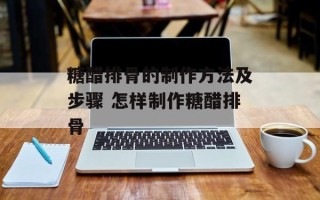 糖醋排骨的制作方法及步骤 怎样制作糖醋排骨