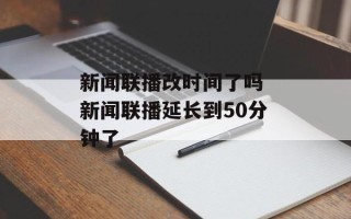 新闻联播改时间了吗 新闻联播延长到50分钟了