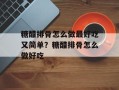 糖醋排骨怎么做最好吃又简单？糖醋排骨怎么做好吃