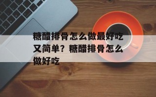 糖醋排骨怎么做更好吃又简单？糖醋排骨怎么做好吃
