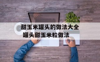 甜玉米罐头的做法大全 罐头甜玉米粒做法