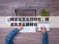 碗豆尖怎么炒好吃，豌豆尖怎么做好吃