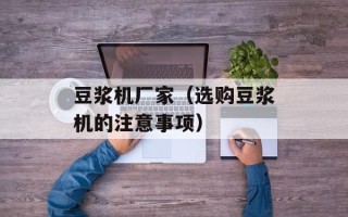 豆浆机厂家（选购豆浆机的注意事项）