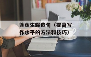 蓬荜生辉造句（提高写作水平的方法和技巧）