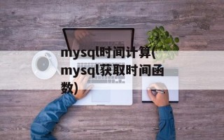 mysql时间计算(mysql获取时间函数)