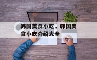 韩国美食小吃，韩国美食小吃介绍大全