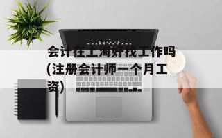 会计在上海好找工作吗(注册会计师一个月工资)