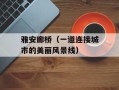 雅安廊桥（一道连接城市的美丽风景线）