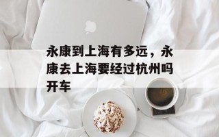 永康到上海有多远，永康去上海要经过杭州吗开车