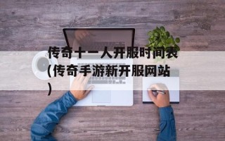 传奇十一人开服时间表(传奇手游新开服网站)