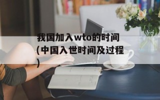 我国加入wto的时间(中国入世时间及过程)