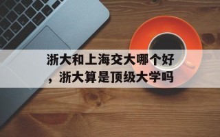 浙大和上海交大哪个好，浙大算是顶级大学吗