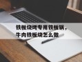 铁板烧烤专用铁板锅，牛肉铁板烧怎么做