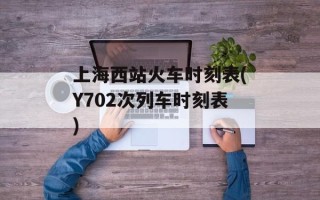 上海西站火车时刻表(Y702次列车时刻表)