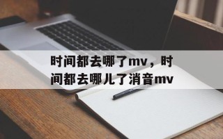 时间都去哪了mv，时间都去哪儿了消音mv