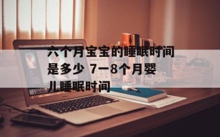 六个月宝宝的睡眠时间是多少 7一8个月婴儿睡眠时间