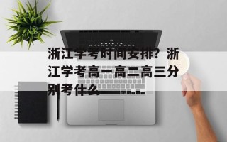 浙江学考时间安排？浙江学考高一高二高三分别考什么