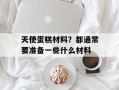 天使蛋糕材料？都通常要准备一些什么材料