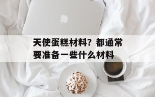 天使蛋糕材料？都通常要准备一些什么材料