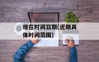 现在时间日期(近期具体时间范围)