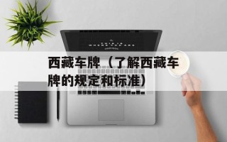 西藏车牌（了解西藏车牌的规定和标准）