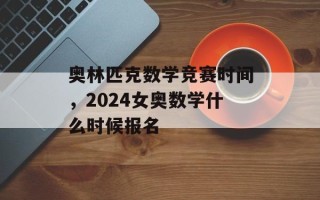 奥林匹克数学竞赛时间，2024女奥数学什么时候报名