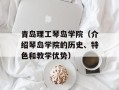 青岛理工琴岛学院（介绍琴岛学院的历史、特色和教学优势）