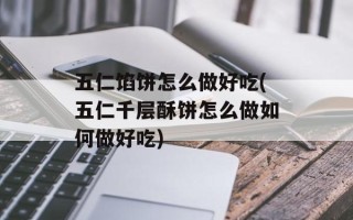 五仁馅饼怎么做好吃(五仁千层酥饼怎么做如何做好吃)