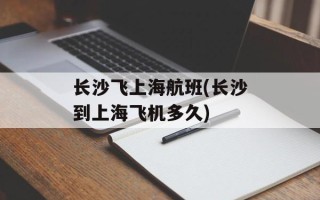 长沙飞上海航班(长沙到上海飞机多久)